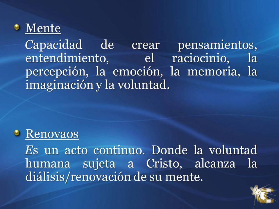 Mente Capacidad de crear pensamientos, entendimiento, el raciocinio, la percepción, la emoción, la memoria, la imaginación y la voluntad.