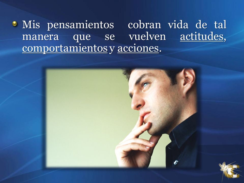Mis pensamientos cobran vida de tal manera que se vuelven actitudes, comportamientos y acciones.