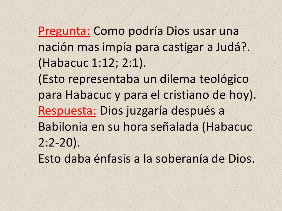 Pregunta: Como podría Dios usar una nación mas impía para castigar a Judá . (Habacuc 1:12; 2:1).