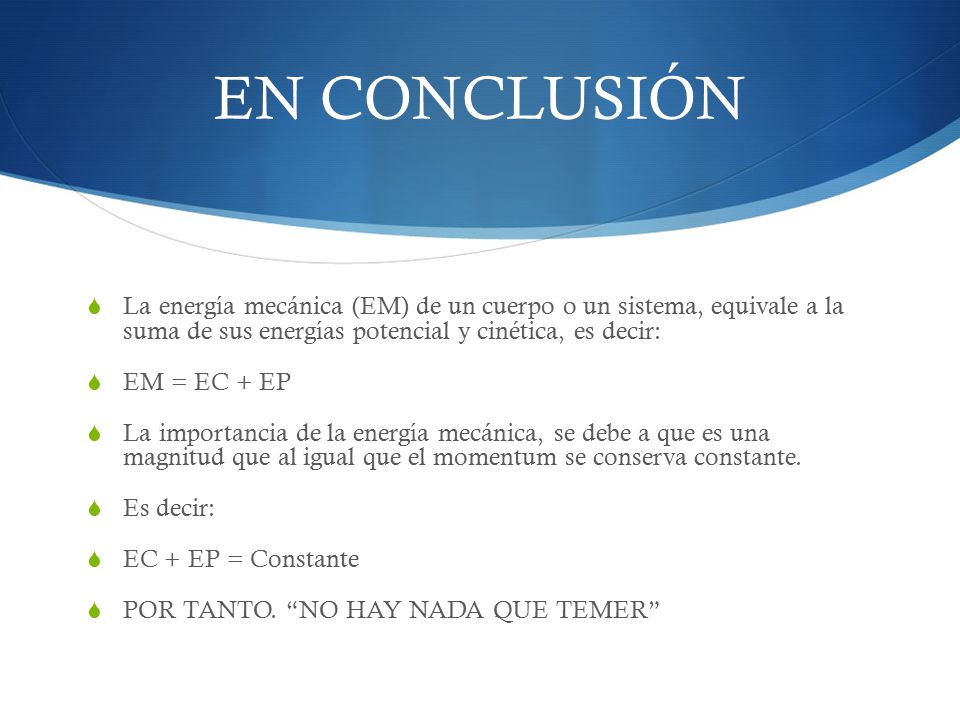 EN CONCLUSIÓN La energía mecánica (EM) de un cuerpo o un sistema, equivale a la suma de sus energías potencial y cinética, es decir: