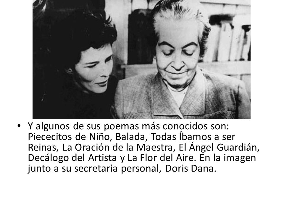Y algunos de sus poemas más conocidos son: Piececitos de Niño, Balada, Todas Íbamos a ser Reinas, La Oración de la Maestra, El Ángel Guardián, Decálogo del Artista y La Flor del Aire.