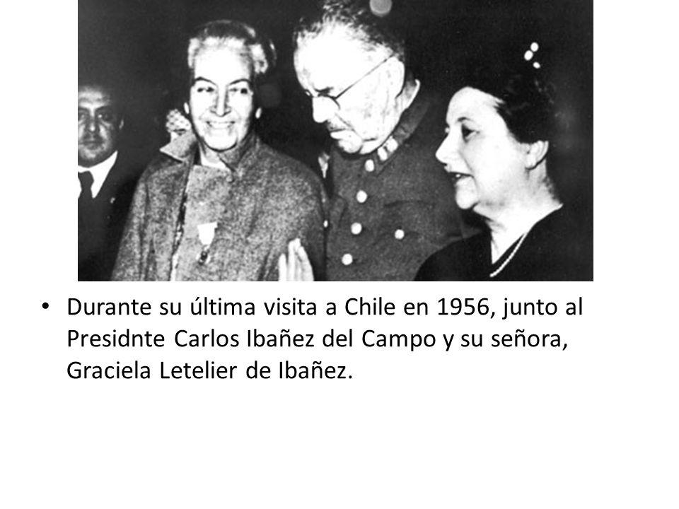 Durante su última visita a Chile en 1956, junto al Presidnte Carlos Ibañez del Campo y su señora, Graciela Letelier de Ibañez.