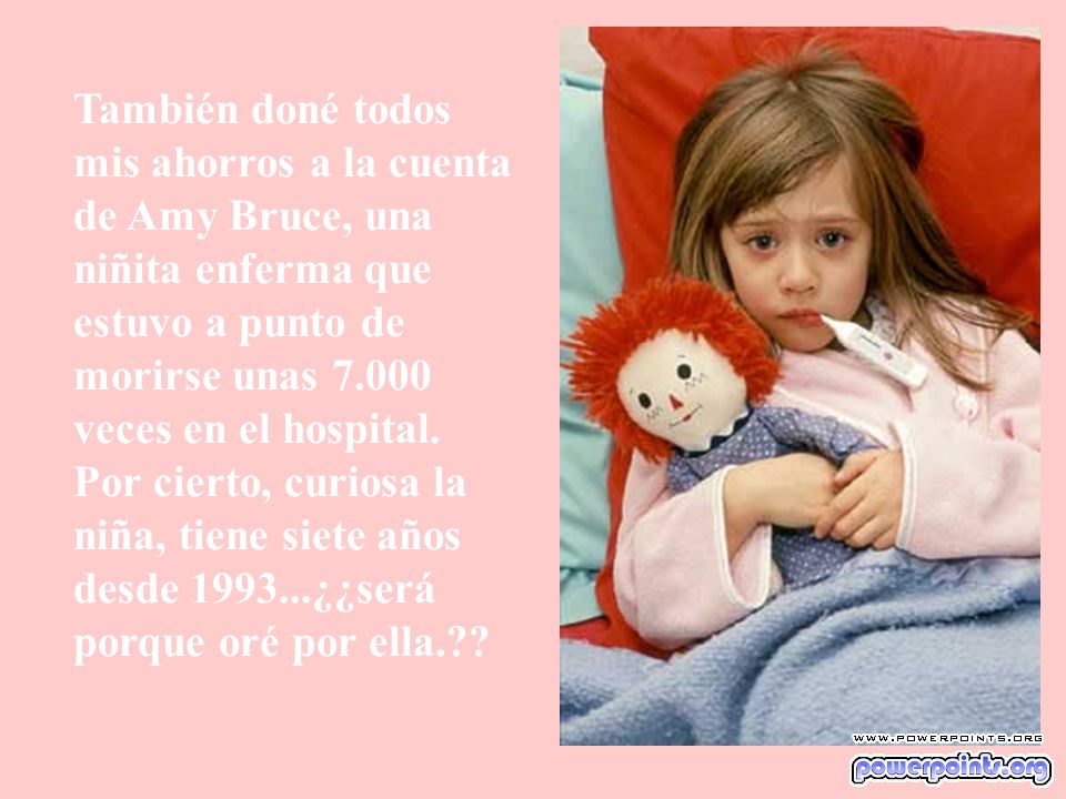 También doné todos mis ahorros a la cuenta de Amy Bruce, una niñita enferma que estuvo a punto de morirse unas veces en el hospital.