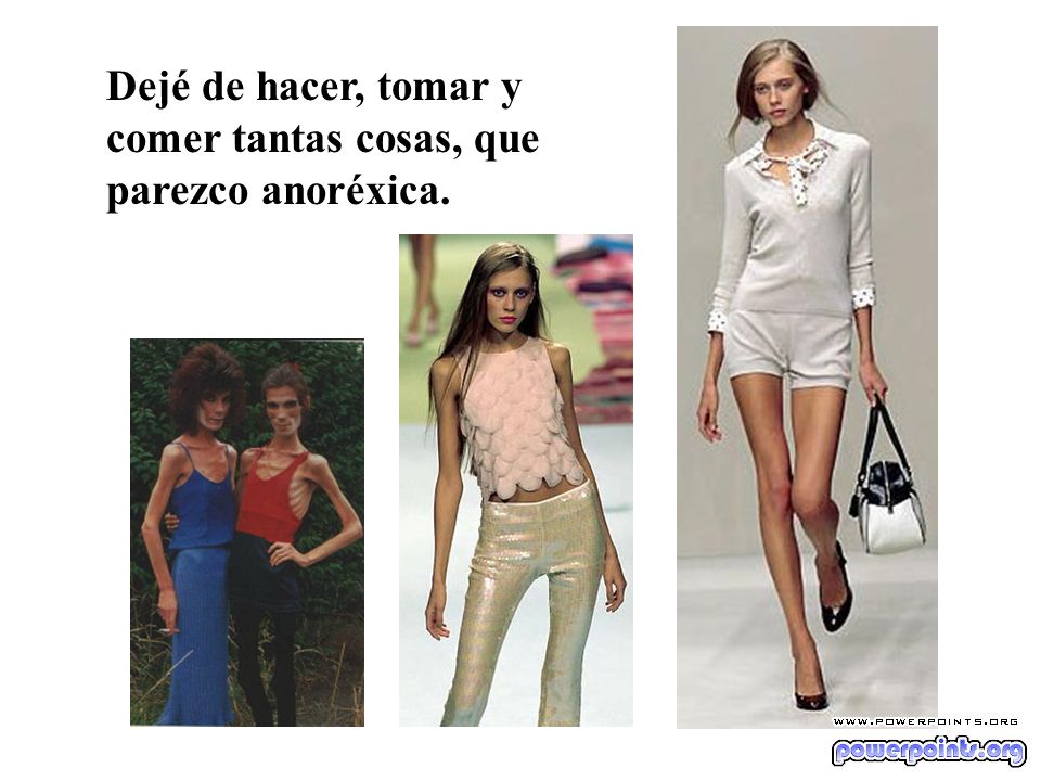 Dejé de hacer, tomar y comer tantas cosas, que parezco anoréxica.