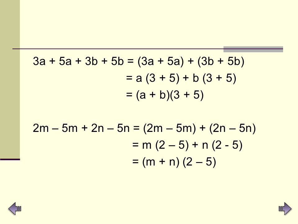 3a + 5a + 3b + 5b = (3a + 5a) + (3b + 5b) = a (3 + 5) + b (3 + 5) = (a + b)(3 + 5) 2m – 5m + 2n – 5n = (2m – 5m) + (2n – 5n)