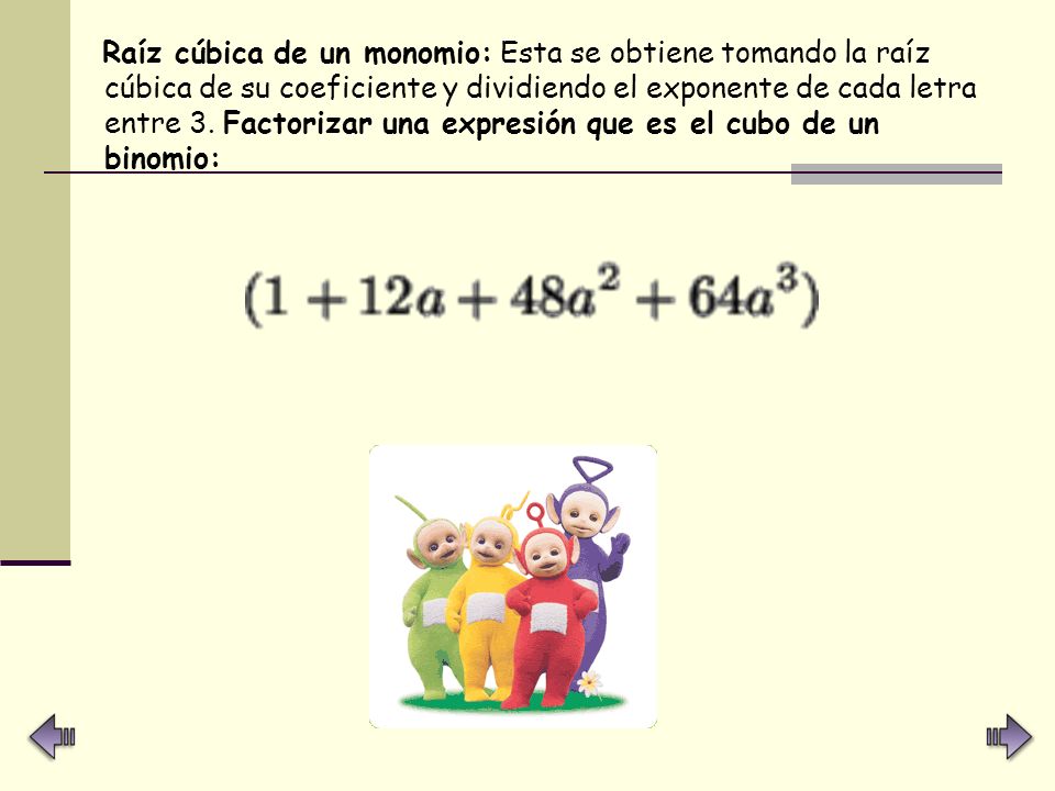 Raíz cúbica de un monomio: Esta se obtiene tomando la raíz cúbica de su coeficiente y dividiendo el exponente de cada letra entre 3.