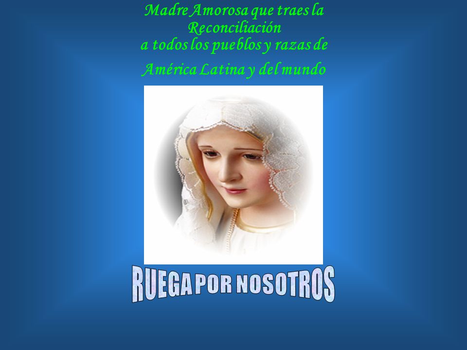 Madre Amorosa que traes la Reconciliación a todos los pueblos y razas de América Latina y del mundo