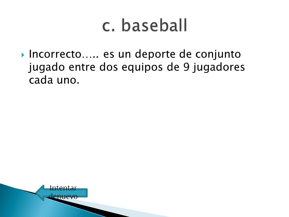 c. baseball Incorrecto….. es un deporte de conjunto jugado entre dos equipos de 9 jugadores cada uno.