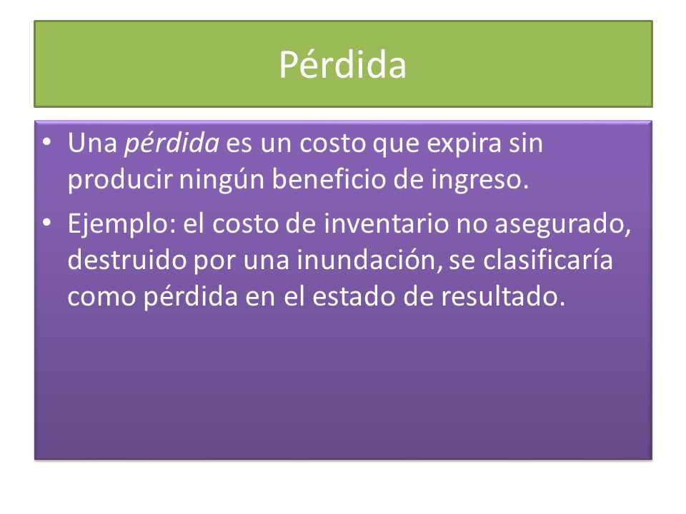Pérdida Una pérdida es un costo que expira sin producir ningún beneficio de ingreso.