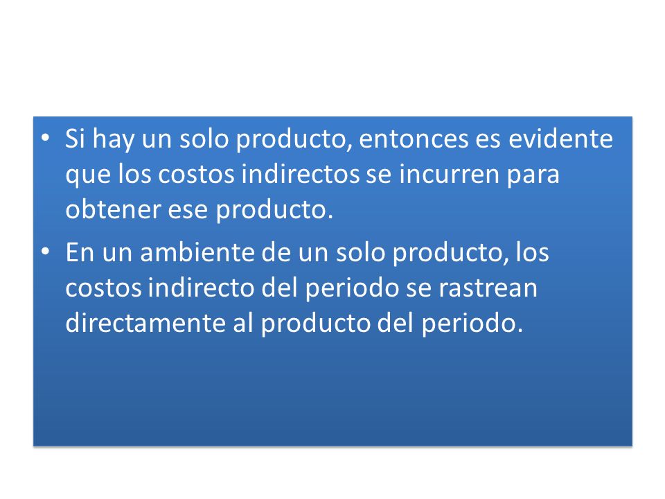 Si hay un solo producto, entonces es evidente que los costos indirectos se incurren para obtener ese producto.