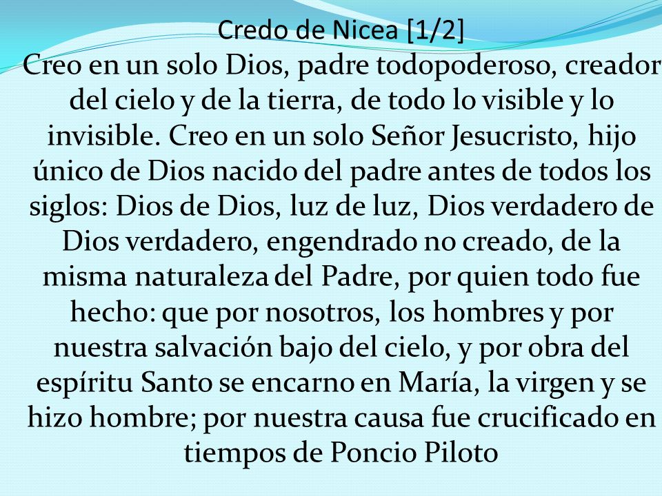Credo de Nicea [1/2] Creo en un solo Dios, padre todopoderoso, creador del cielo y de la tierra, de todo lo visible y lo invisible.