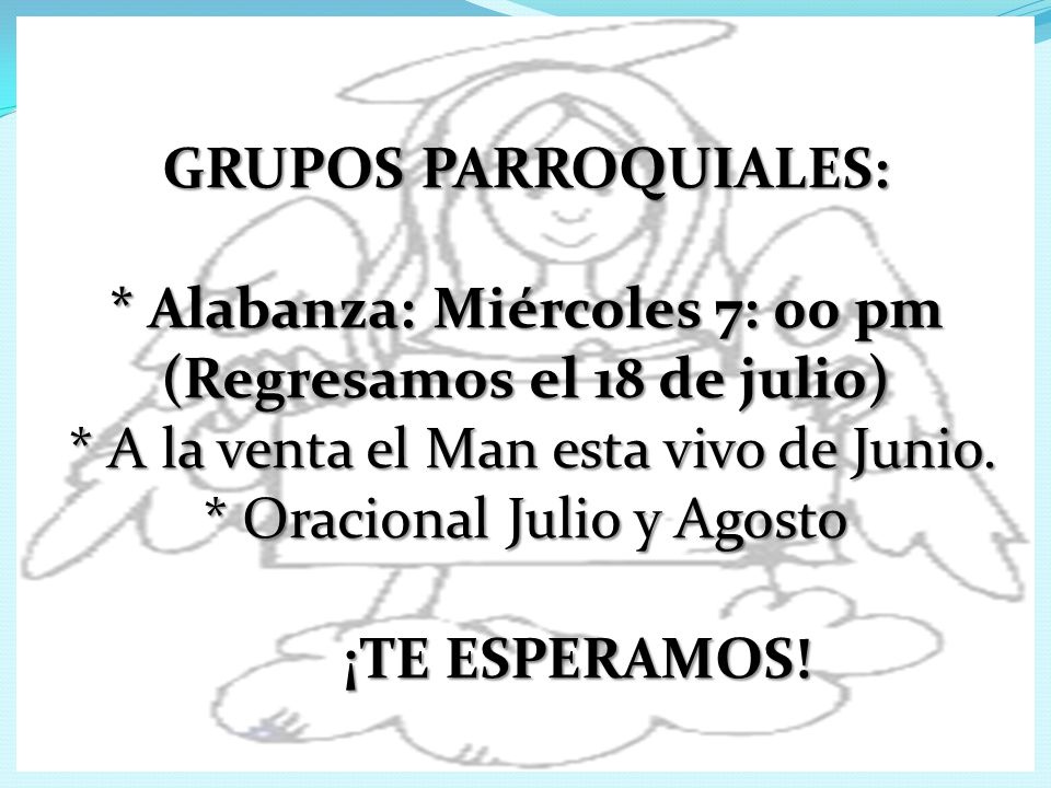 GRUPOS PARROQUIALES: * Alabanza: Miércoles 7: 00 pm (Regresamos el 18 de julio) * A la venta el Man esta vivo de Junio.