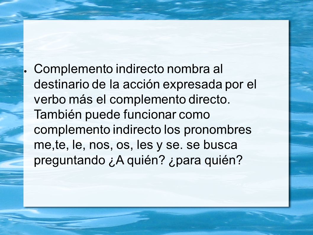 Complemento indirecto nombra al destinario de la acción expresada por el verbo más el complemento directo.