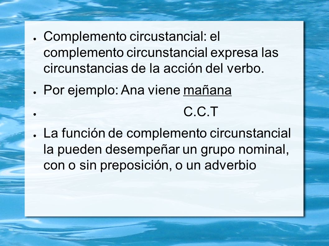 Complemento circustancial: el complemento circunstancial expresa las circunstancias de la acción del verbo.