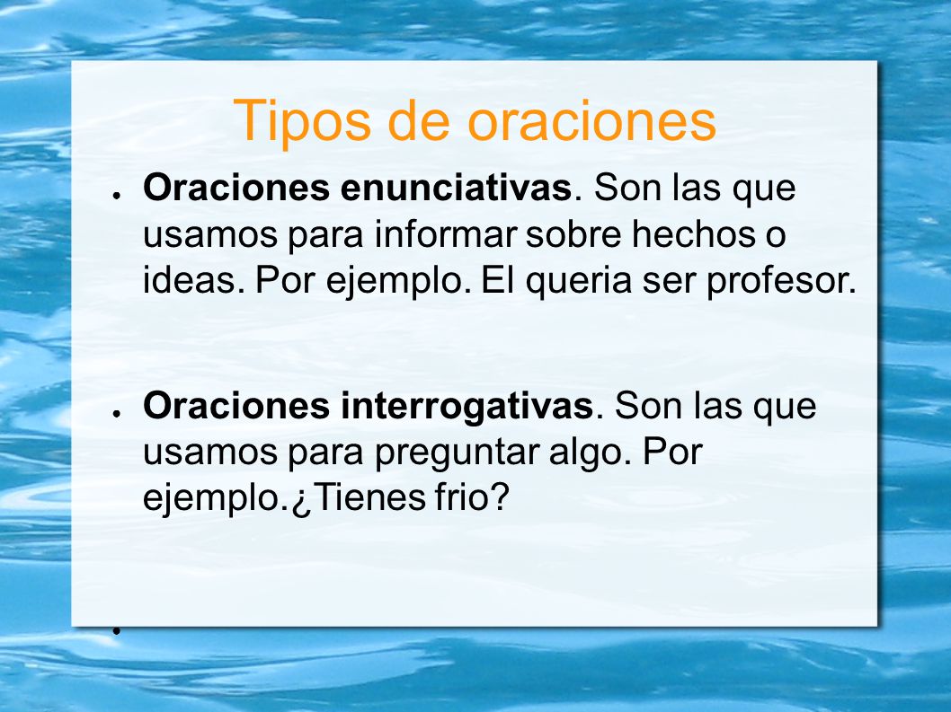 Tipos de oraciones Oraciones enunciativas. Son las que usamos para informar sobre hechos o ideas. Por ejemplo. El queria ser profesor.
