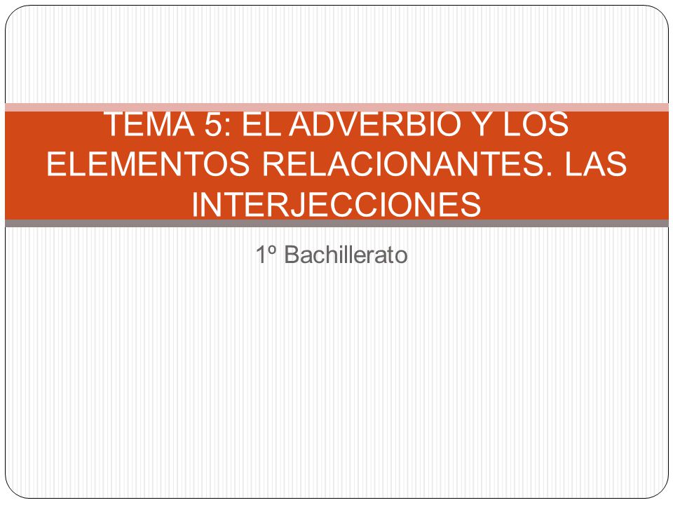 TEMA 5: EL ADVERBIO Y LOS ELEMENTOS RELACIONANTES. LAS INTERJECCIONES