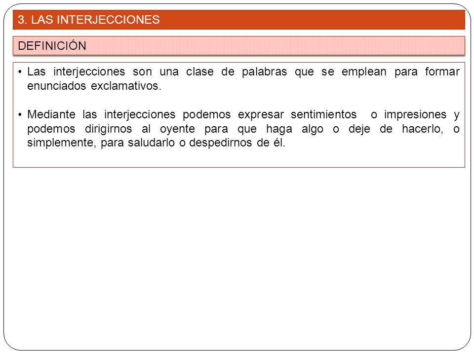 3. LAS INTERJECCIONES DEFINICIÓN. Las interjecciones son una clase de palabras que se emplean para formar enunciados exclamativos.