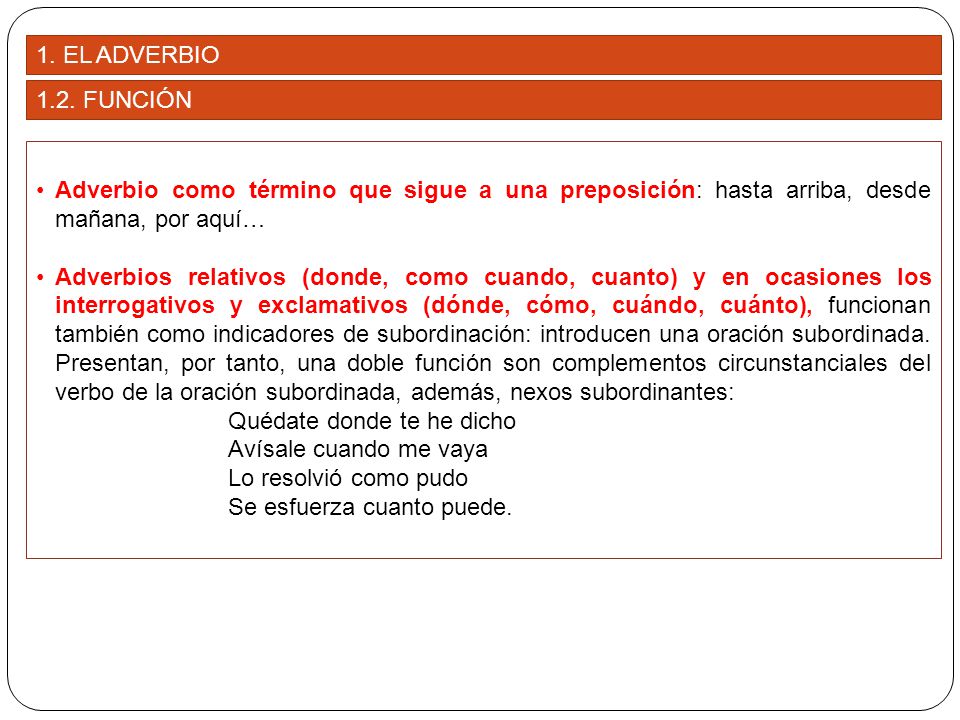 1. EL ADVERBIO 1.2. FUNCIÓN. Adverbio como término que sigue a una preposición: hasta arriba, desde mañana, por aquí…