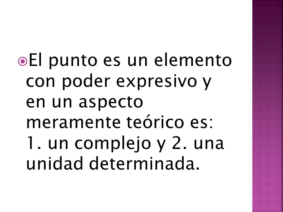 El punto es un elemento con poder expresivo y en un aspecto meramente teórico es: 1.