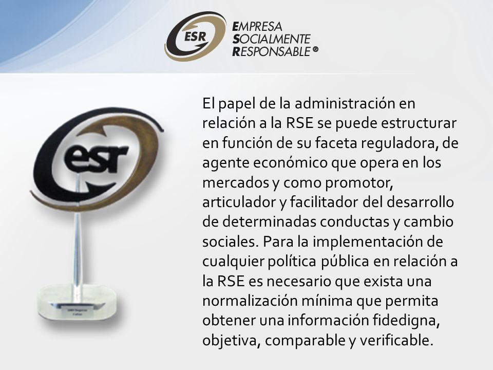 El papel de la administración en relación a la RSE se puede estructurar en función de su faceta reguladora, de agente económico que opera en los mercados y como promotor, articulador y facilitador del desarrollo de determinadas conductas y cambio sociales.