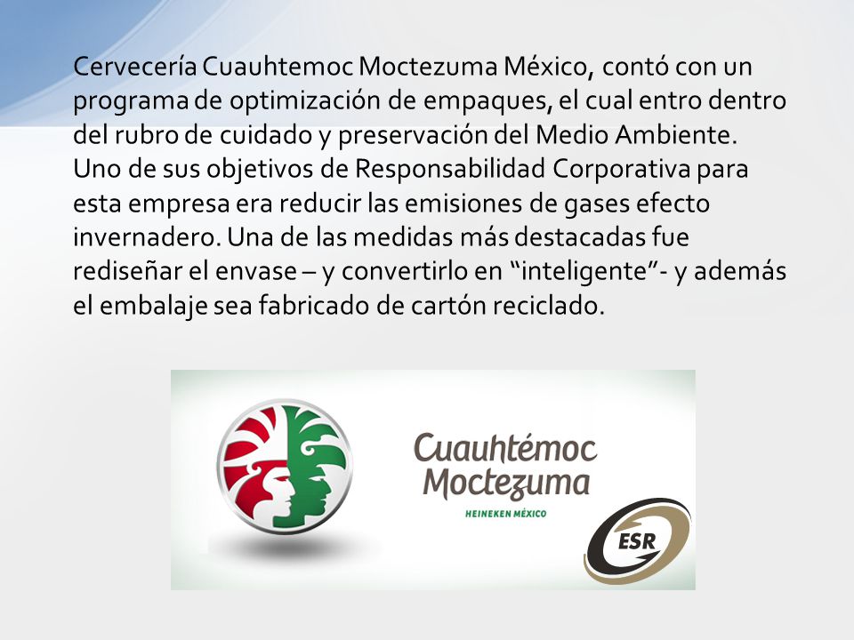 Cervecería Cuauhtemoc Moctezuma México, contó con un programa de optimización de empaques, el cual entro dentro del rubro de cuidado y preservación del Medio Ambiente.