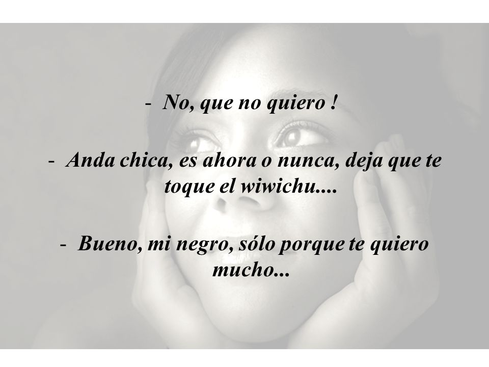 Anda chica, es ahora o nunca, deja que te toque el wiwichu....