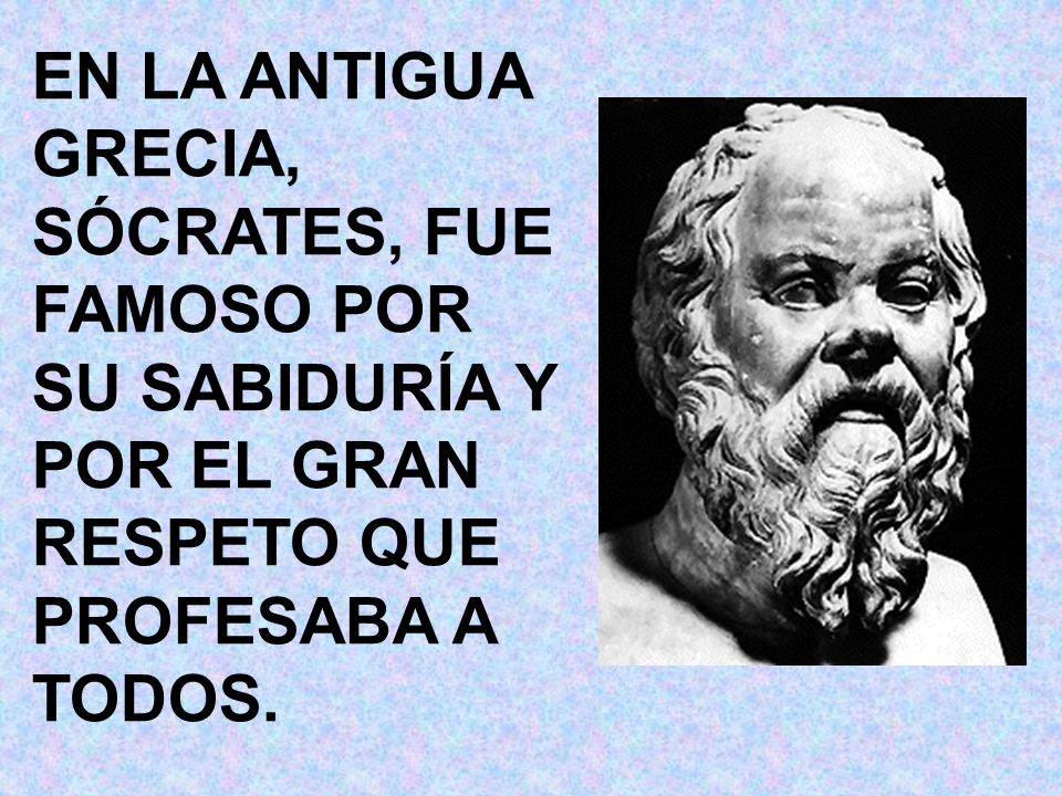 EN LA ANTIGUA GRECIA, SÓCRATES, FUE FAMOSO POR. SU SABIDURÍA Y. POR EL GRAN. RESPETO QUE PROFESABA A.