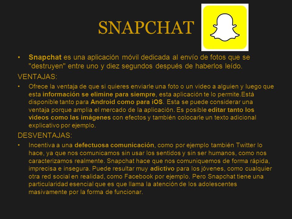 SNAPCHAT Snapchat es una aplicación móvil dedicada al envío de fotos que se destruyen entre uno y diez segundos después de haberlos leído.