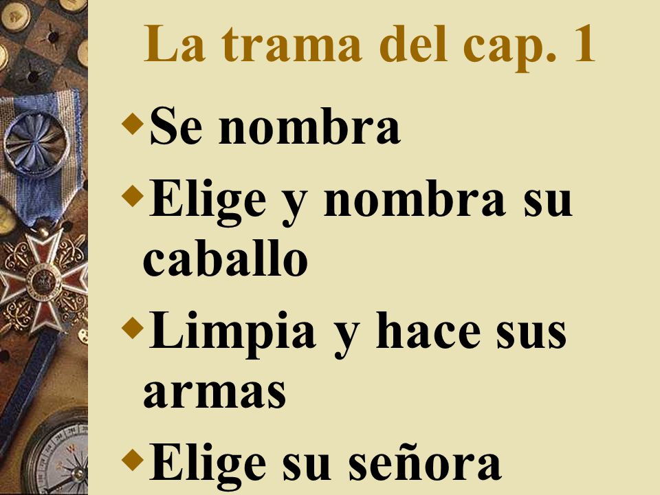 La trama del cap. 1 Se nombra Elige y nombra su caballo Limpia y hace sus armas Elige su señora