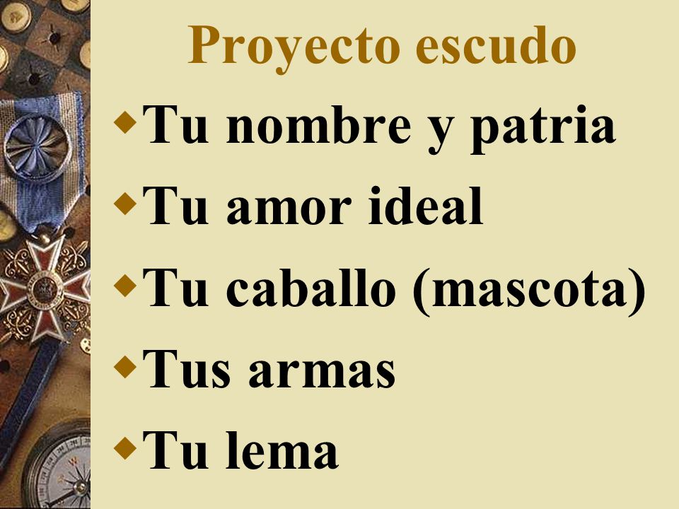 Proyecto escudo Tu nombre y patria Tu amor ideal Tu caballo (mascota) Tus armas Tu lema