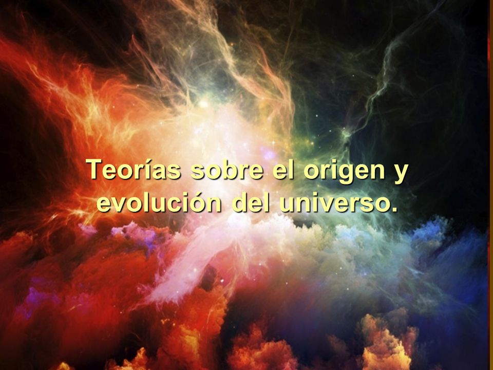 Teorías sobre el origen y evolución del universo.