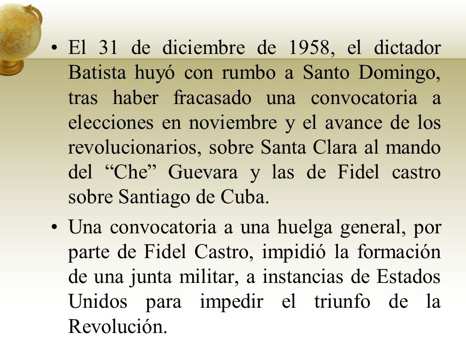 El 31 de diciembre de 1958, el dictador Batista huyó con rumbo a Santo Domingo, tras haber fracasado una convocatoria a elecciones en noviembre y el avance de los revolucionarios, sobre Santa Clara al mando del Che Guevara y las de Fidel castro sobre Santiago de Cuba.