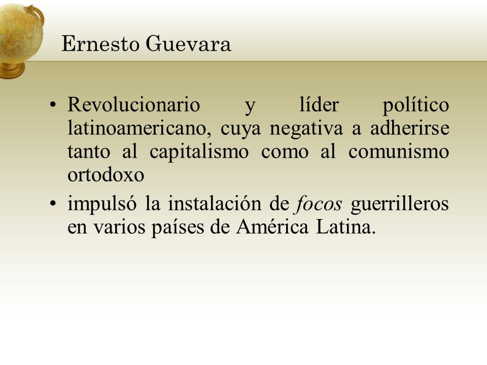 Ernesto Guevara Revolucionario y líder político latinoamericano, cuya negativa a adherirse tanto al capitalismo como al comunismo ortodoxo.