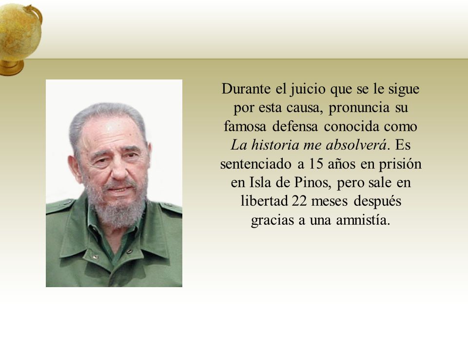 Durante el juicio que se le sigue por esta causa, pronuncia su famosa defensa conocida como La historia me absolverá.