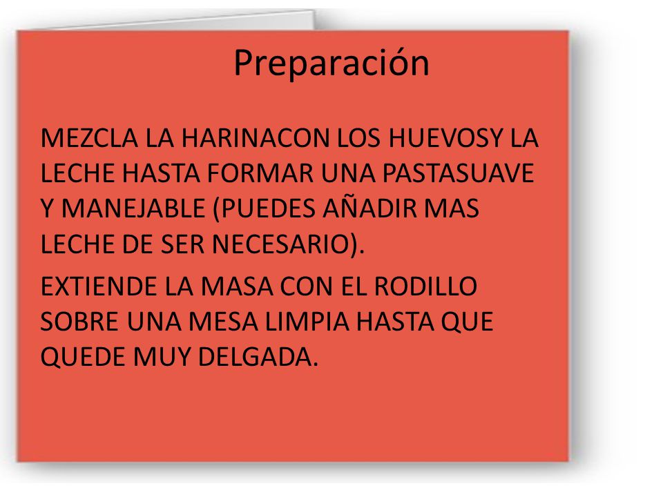 Preparación MEZCLA LA HARINACON LOS HUEVOSY LA LECHE HASTA FORMAR UNA PASTASUAVE Y MANEJABLE (PUEDES AÑADIR MAS LECHE DE SER NECESARIO).