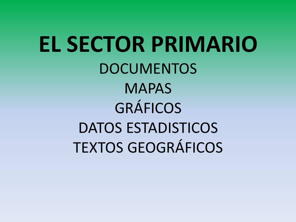EL SECTOR PRIMARIO DOCUMENTOS MAPAS GRÁFICOS DATOS ESTADISTICOS TEXTOS GEOGRÁFICOS