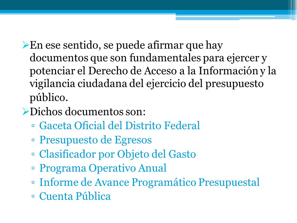 En ese sentido, se puede afirmar que hay documentos que son fundamentales para ejercer y potenciar el Derecho de Acceso a la Información y la vigilancia ciudadana del ejercicio del presupuesto público.