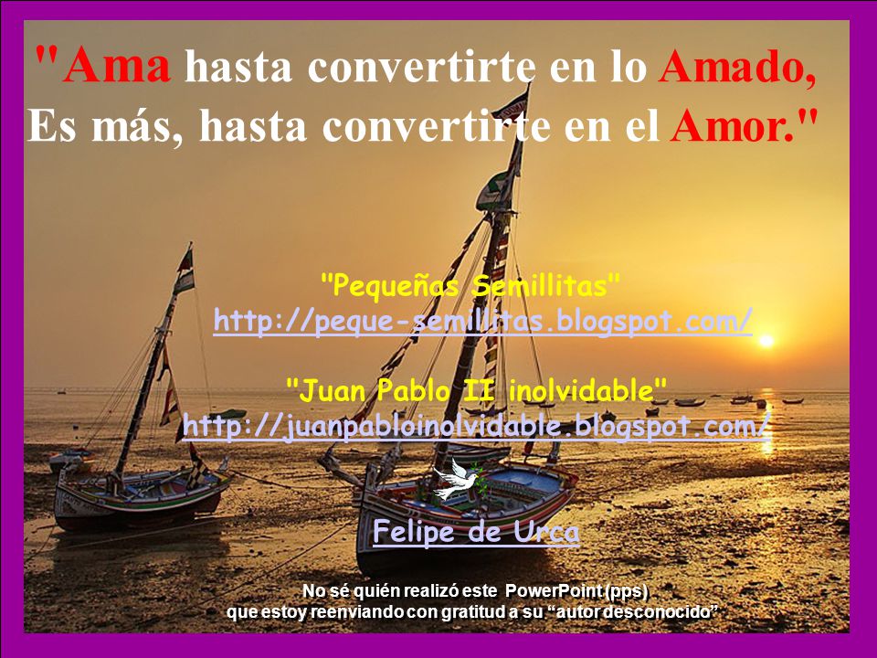 Ama hasta convertirte en lo Amado, Es más, hasta convertirte en el Amor.