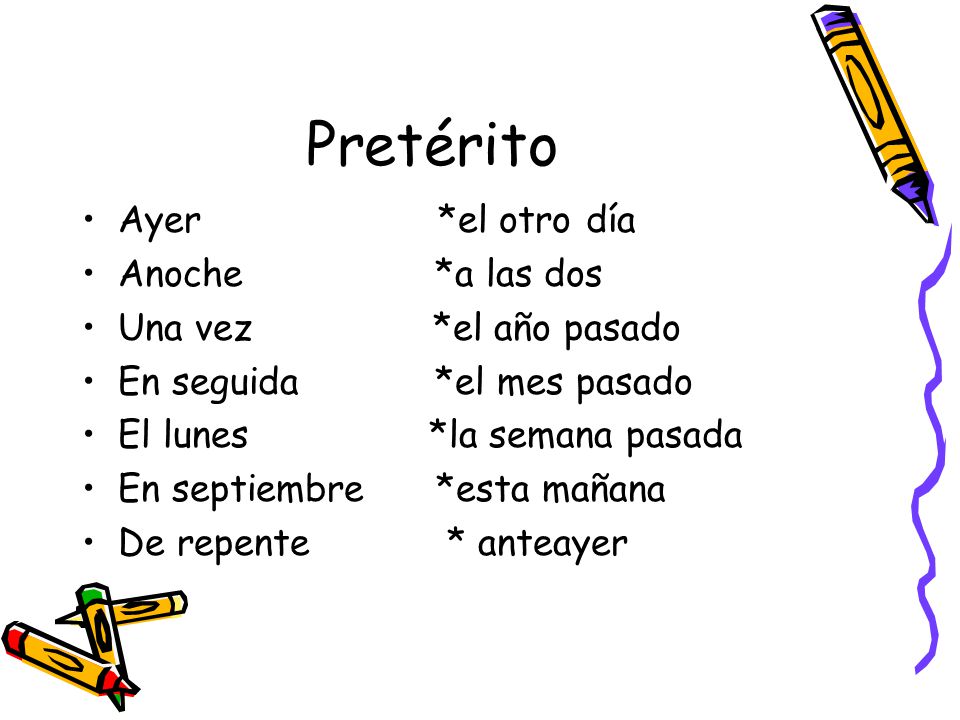 Pretérito Ayer *el otro día Anoche *a las dos Una vez *el año pasado