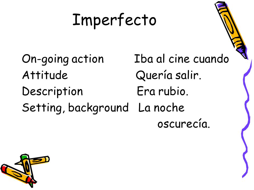 Imperfecto On-going action Iba al cine cuando Attitude Quería salir.