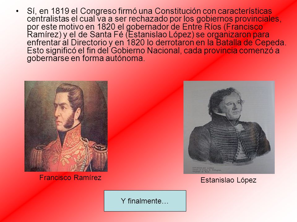 Sí, en 1819 el Congreso firmó una Constitución con características centralistas el cual va a ser rechazado por los gobiernos provinciales, por este motivo en 1820 el gobernador de Entre Ríos (Francisco Ramírez) y el de Santa Fé (Estanislao López) se organizaron para enfrentar al Directorio y en 1820 lo derrotaron en la Batalla de Cepeda. Esto significó el fin del Gobierno Nacional, cada provincia comenzó a gobernarse en forma autónoma.