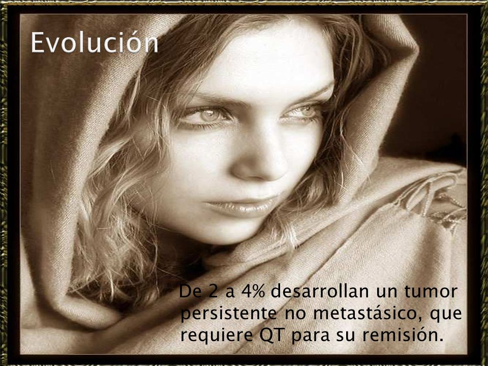 Evolución De 2 a 4% desarrollan un tumor persistente no metastásico, que requiere QT para su remisión.