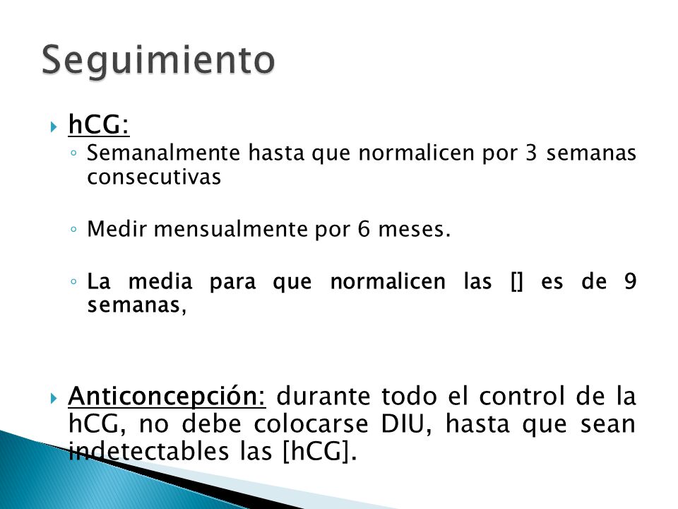 Seguimiento hCG: Semanalmente hasta que normalicen por 3 semanas consecutivas. Medir mensualmente por 6 meses.