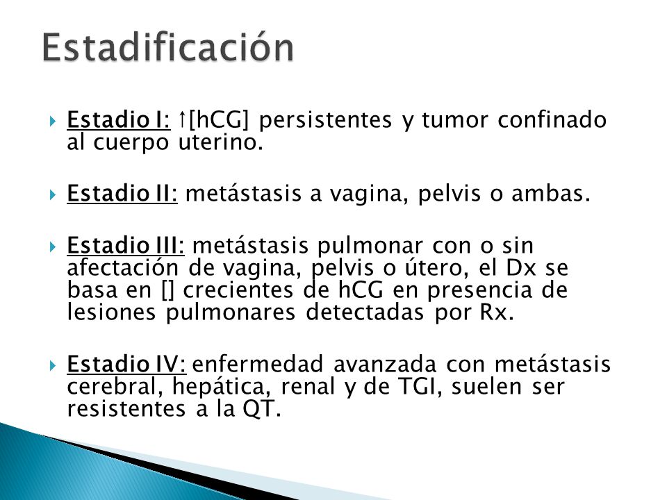 Estadificación Estadio I: ↑[hCG] persistentes y tumor confinado al cuerpo uterino. Estadio II: metástasis a vagina, pelvis o ambas.