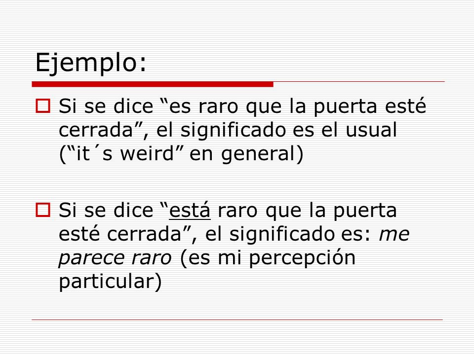 Ejemplo: Si se dice es raro que la puerta esté cerrada , el significado es el usual ( it´s weird en general)