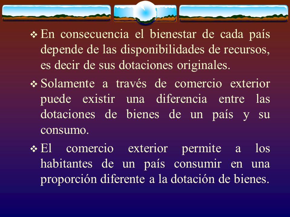 En consecuencia el bienestar de cada país depende de las disponibilidades de recursos, es decir de sus dotaciones originales.
