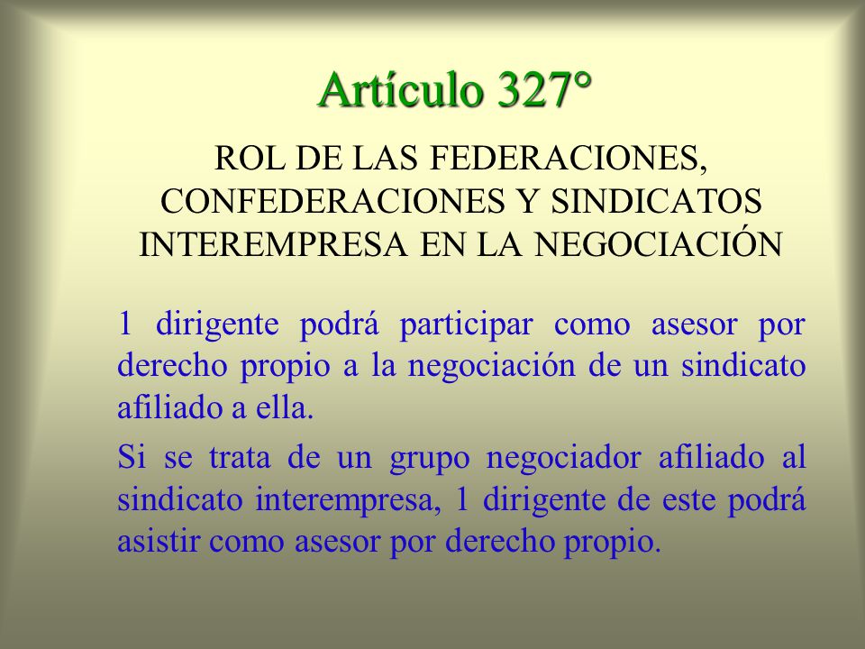 Artículo 327° ROL DE LAS FEDERACIONES, CONFEDERACIONES Y SINDICATOS INTEREMPRESA EN LA NEGOCIACIÓN.