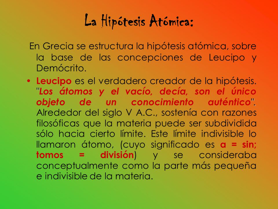 La Hipótesis Atómica: En Grecia se estructura la hipótesis atómica, sobre la base de las concepciones de Leucipo y Demócrito.