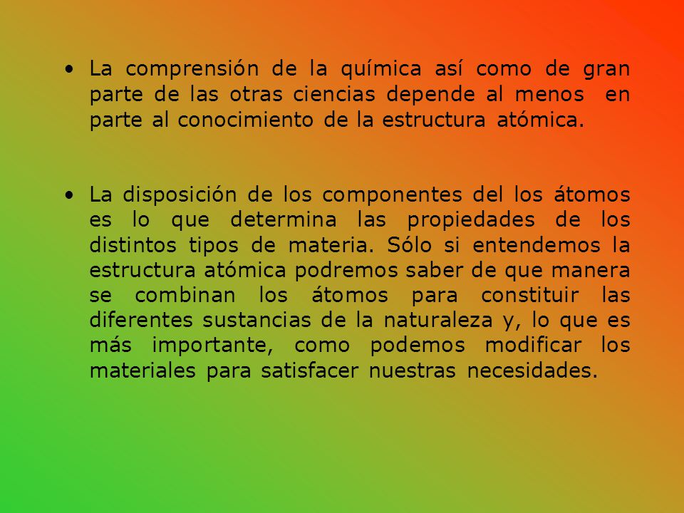La comprensión de la química así como de gran parte de las otras ciencias depende al menos en parte al conocimiento de la estructura atómica.