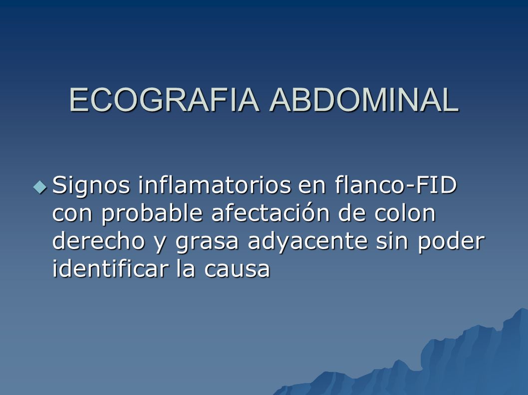 ECOGRAFIA ABDOMINAL Signos inflamatorios en flanco-FID con probable afectación de colon derecho y grasa adyacente sin poder identificar la causa.